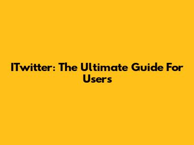 ITwitter: The Ultimate Guide For Users