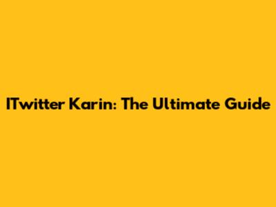 ITwitter Karin: The Ultimate Guide