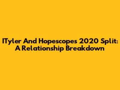 ITyler And Hopescope's 2020 Split: A Relationship Breakdown