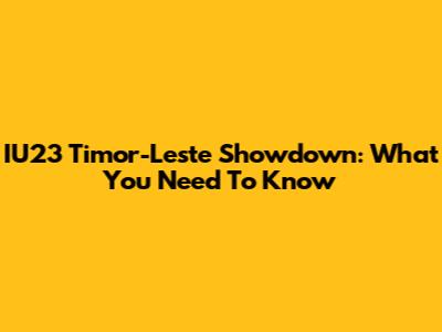 IU23 Timor-Leste Showdown: What You Need To Know