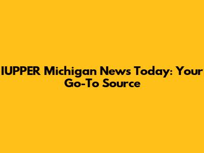 IUPPER Michigan News Today: Your Go-To Source