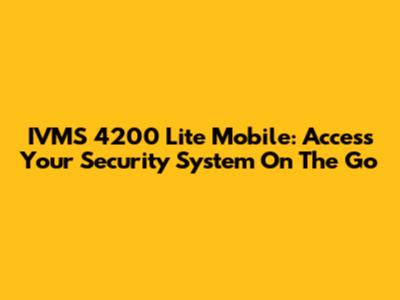 IVMS 4200 Lite Mobile: Access Your Security System On The Go