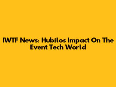 IWTF News: Hubilo's Impact On The Event Tech World