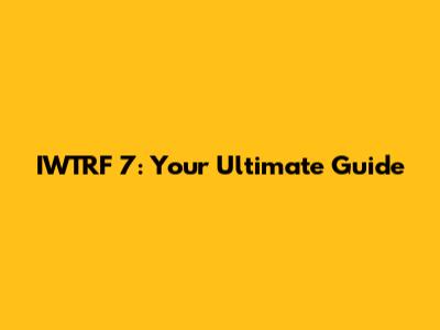 IWTRF 7: Your Ultimate Guide