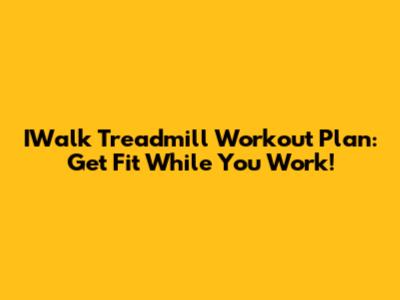 IWalk Treadmill Workout Plan: Get Fit While You Work!