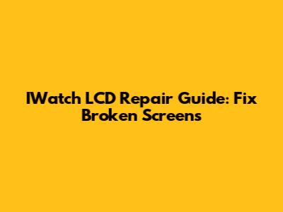IWatch LCD Repair Guide: Fix Broken Screens