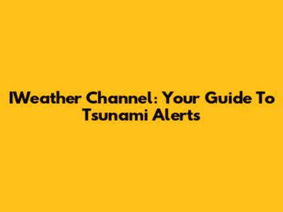 IWeather Channel: Your Guide To Tsunami Alerts