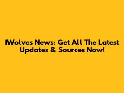 IWolves News: Get All The Latest Updates & Sources Now!