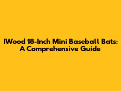 IWood 18-Inch Mini Baseball Bats: A Comprehensive Guide