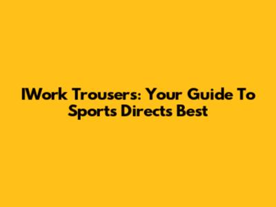 IWork Trousers: Your Guide To Sports Direct's Best