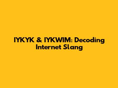IYKYK & IYKWIM: Decoding Internet Slang