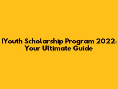 IYouth Scholarship Program 2022: Your Ultimate Guide