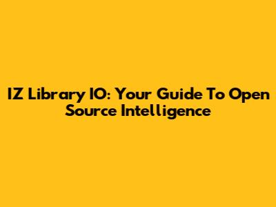 IZ Library IO: Your Guide To Open Source Intelligence