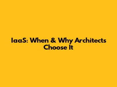 IaaS: When & Why Architects Choose It