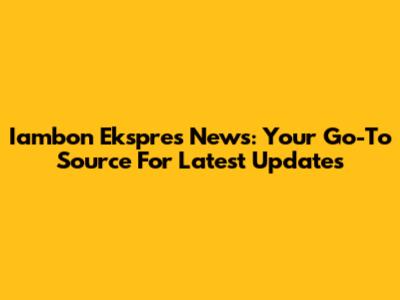 Iambon Ekspres News: Your Go-To Source For Latest Updates