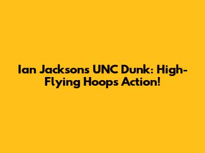 Ian Jackson's UNC Dunk: High-Flying Hoops Action!
