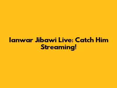 Ianwar Jibawi Live: Catch Him Streaming!