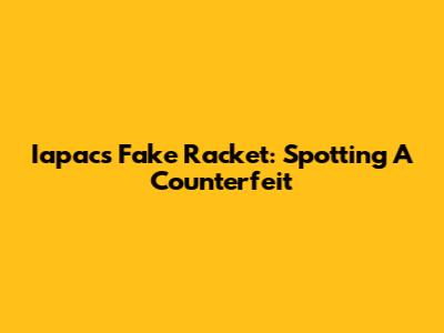 Iapacs Fake Racket: Spotting A Counterfeit