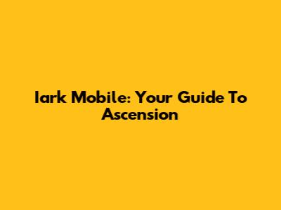 Iark Mobile: Your Guide To Ascension