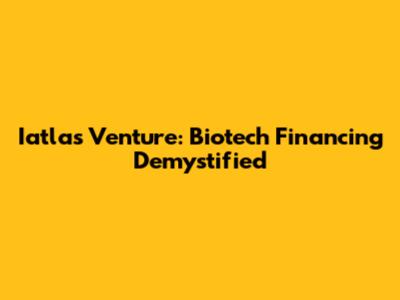 Iatlas Venture: Biotech Financing Demystified