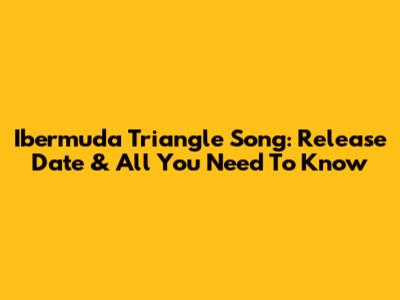 Ibermuda Triangle Song: Release Date & All You Need To Know