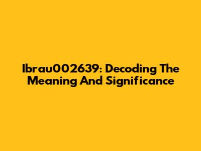 Ibrau002639: Decoding The Meaning And Significance