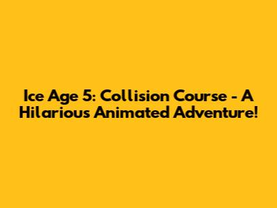 Ice Age 5: Collision Course - A Hilarious Animated Adventure!
