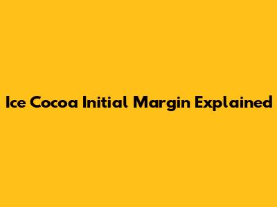 Ice Cocoa Initial Margin Explained