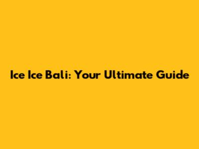 Ice Ice Bali: Your Ultimate Guide