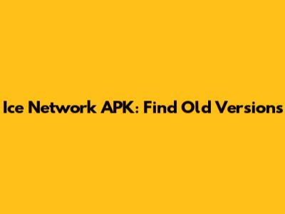 Ice Network APK: Find Old Versions