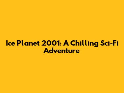 Ice Planet 2001: A Chilling Sci-Fi Adventure