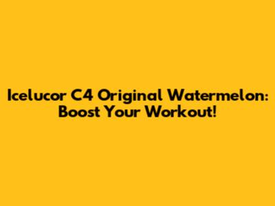 Icelucor C4 Original Watermelon: Boost Your Workout!