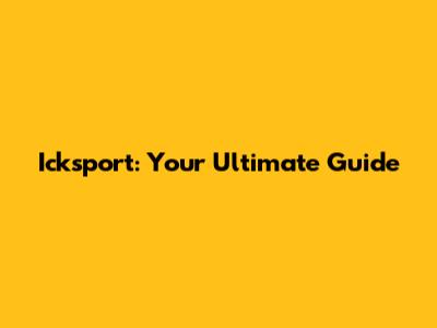 Icksport: Your Ultimate Guide