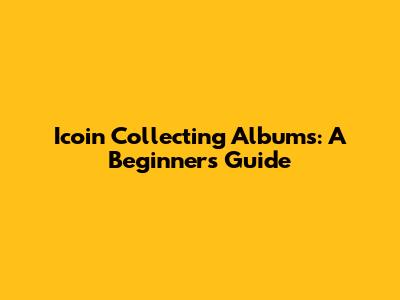 Icoin Collecting Albums: A Beginner's Guide