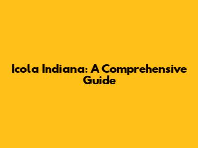 Icola Indiana: A Comprehensive Guide