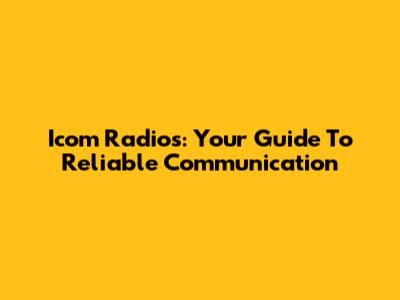 Icom Radios: Your Guide To Reliable Communication