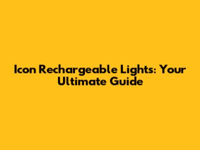 Icon Rechargeable Lights: Your Ultimate Guide