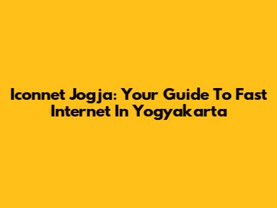Iconnet Jogja: Your Guide To Fast Internet In Yogyakarta
