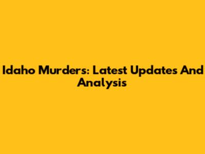 Idaho Murders: Latest Updates And Analysis