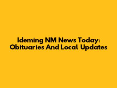 Ideming NM News Today: Obituaries And Local Updates