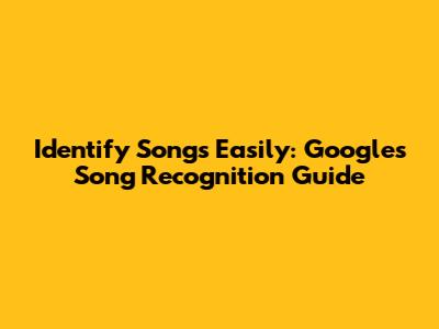 Identify Songs Easily: Google's Song Recognition Guide