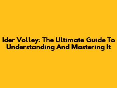 Ider Volley: The Ultimate Guide To Understanding And Mastering It