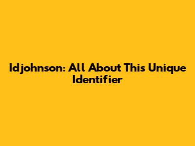 Idjohnson: All About This Unique Identifier