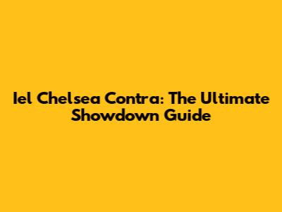 Iel Chelsea Contra: The Ultimate Showdown Guide