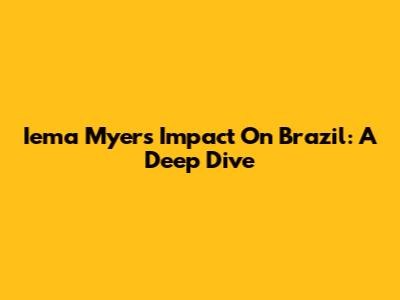 Iema Myers' Impact On Brazil: A Deep Dive