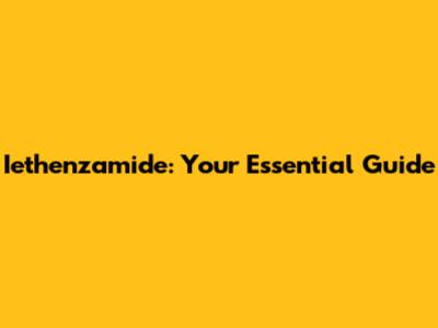 Iethenzamide: Your Essential Guide