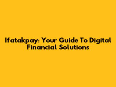 Ifatakpay: Your Guide To Digital Financial Solutions