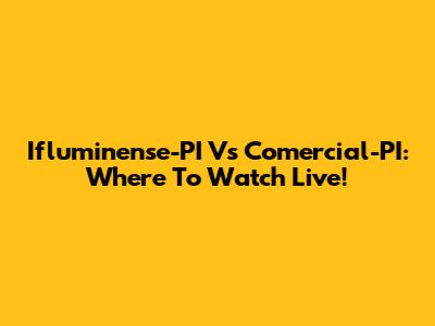 Ifluminense-PI Vs Comercial-PI: Where To Watch Live!