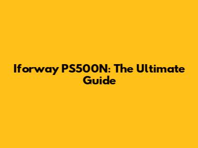 Iforway PS500N: The Ultimate Guide