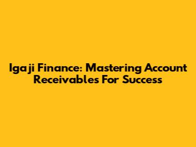 Igaji Finance: Mastering Account Receivables For Success